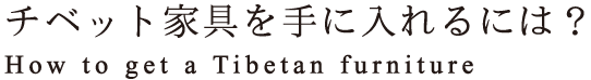 チベット家具を手に入れるには？